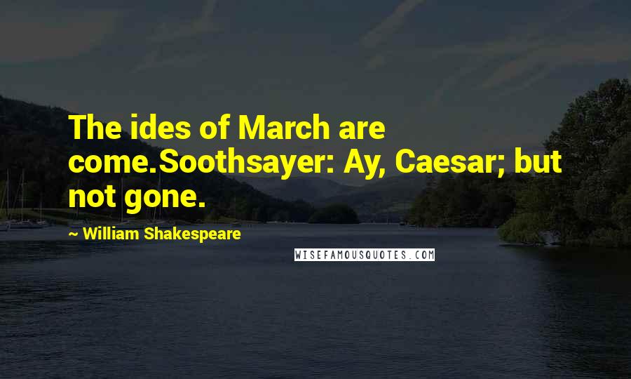 William Shakespeare Quotes: The ides of March are come.Soothsayer: Ay, Caesar; but not gone.
