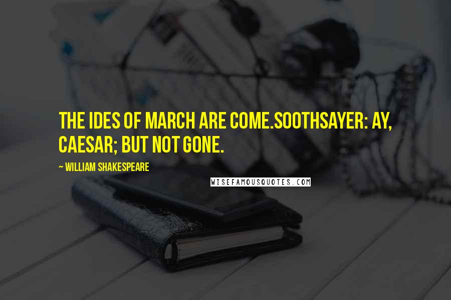 William Shakespeare Quotes: The ides of March are come.Soothsayer: Ay, Caesar; but not gone.