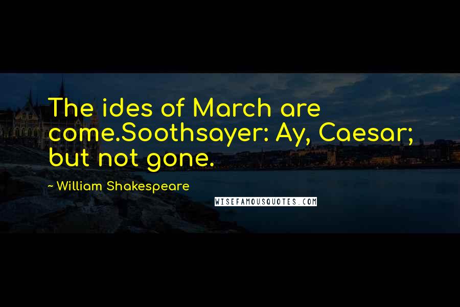 William Shakespeare Quotes: The ides of March are come.Soothsayer: Ay, Caesar; but not gone.