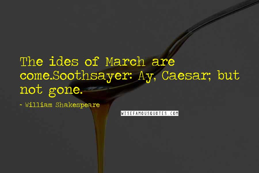 William Shakespeare Quotes: The ides of March are come.Soothsayer: Ay, Caesar; but not gone.