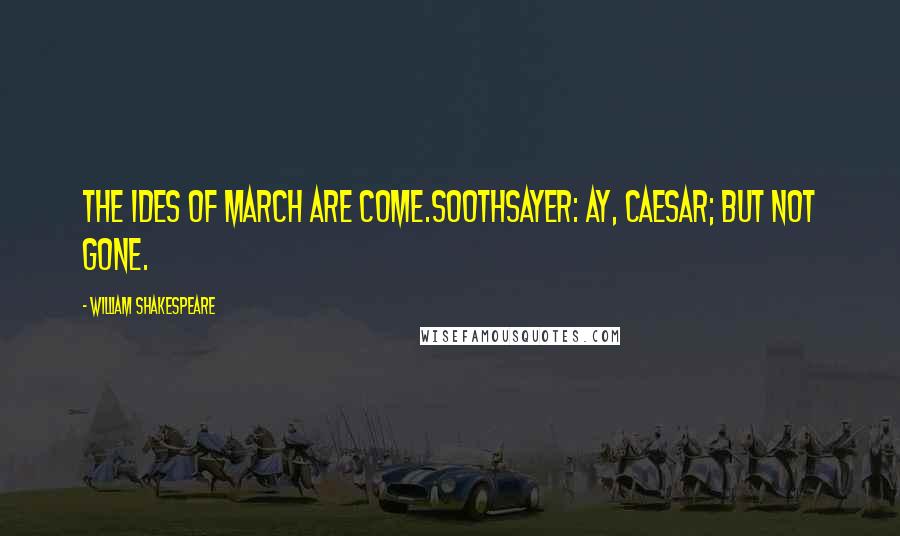 William Shakespeare Quotes: The ides of March are come.Soothsayer: Ay, Caesar; but not gone.