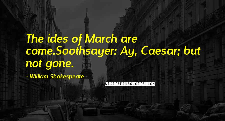 William Shakespeare Quotes: The ides of March are come.Soothsayer: Ay, Caesar; but not gone.