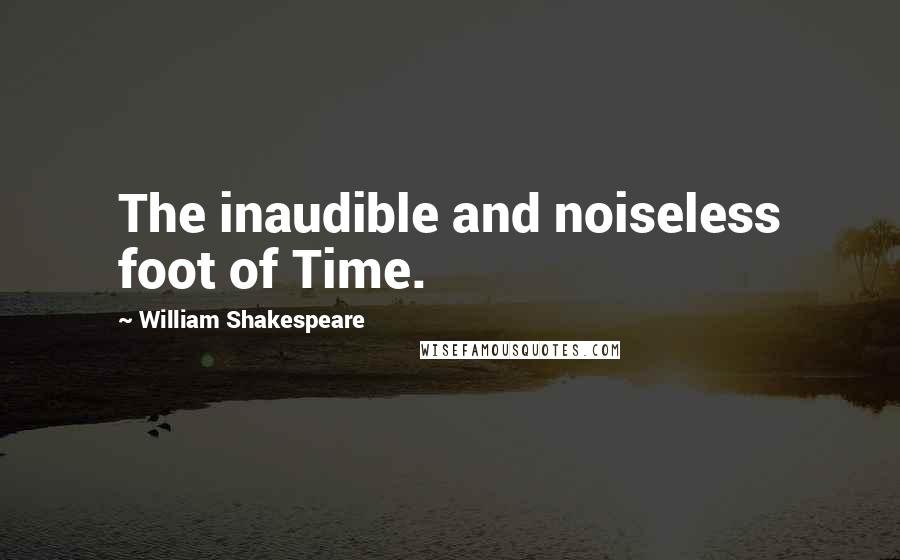 William Shakespeare Quotes: The inaudible and noiseless foot of Time.