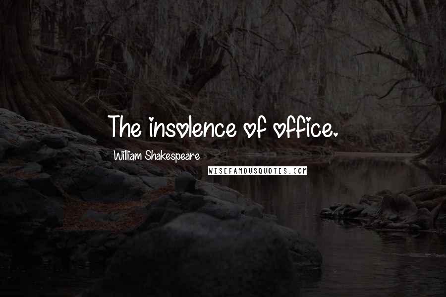 William Shakespeare Quotes: The insolence of office.