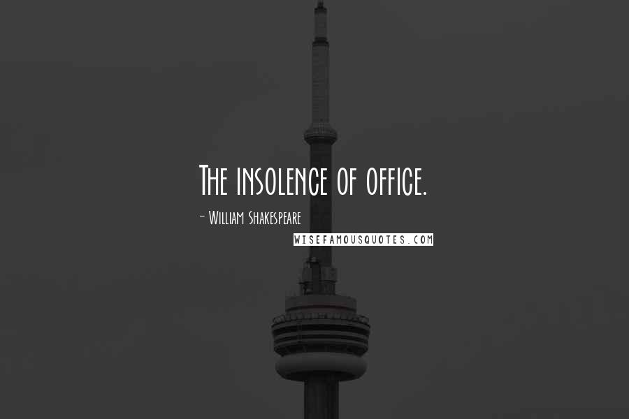 William Shakespeare Quotes: The insolence of office.