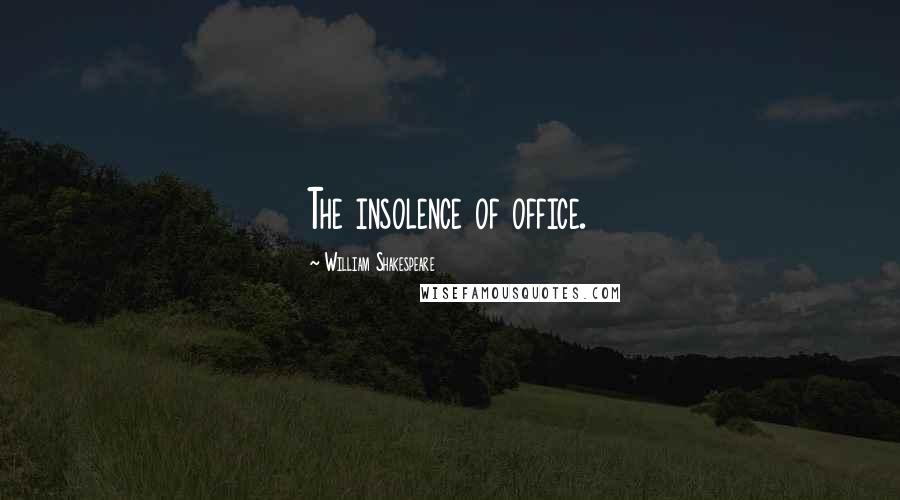 William Shakespeare Quotes: The insolence of office.