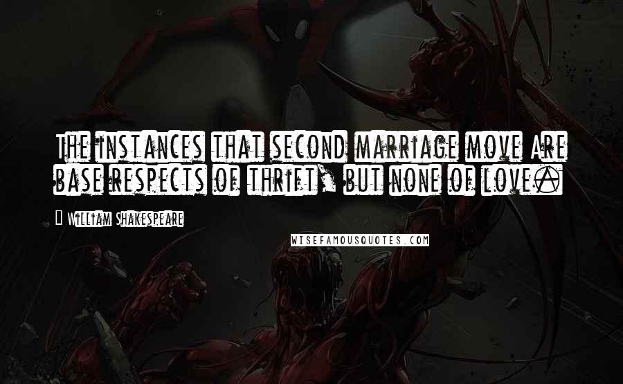 William Shakespeare Quotes: The instances that second marriage move Are base respects of thrift, but none of love.