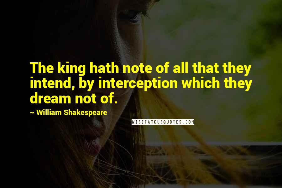 William Shakespeare Quotes: The king hath note of all that they intend, by interception which they dream not of.