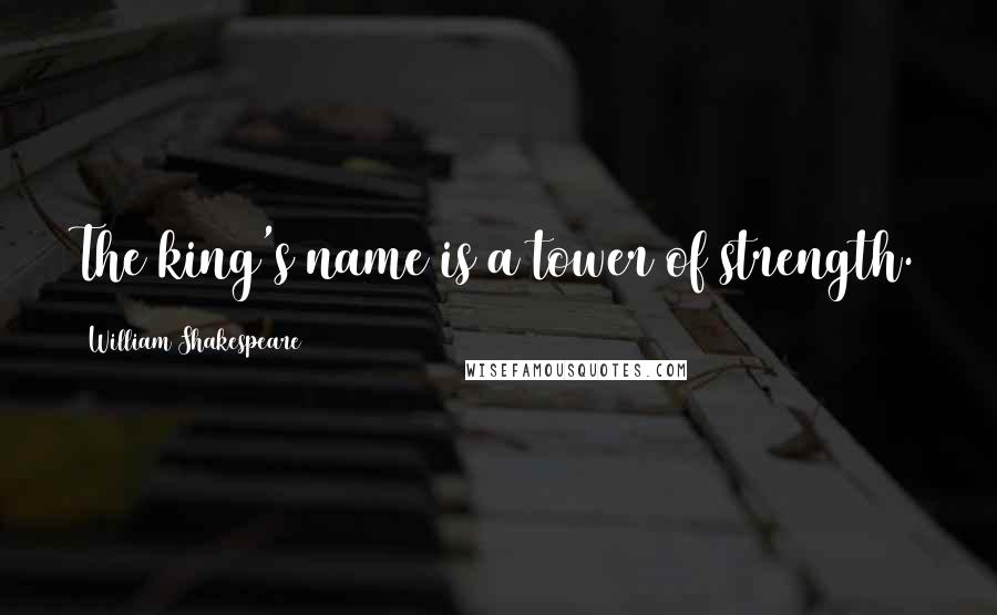 William Shakespeare Quotes: The king's name is a tower of strength.