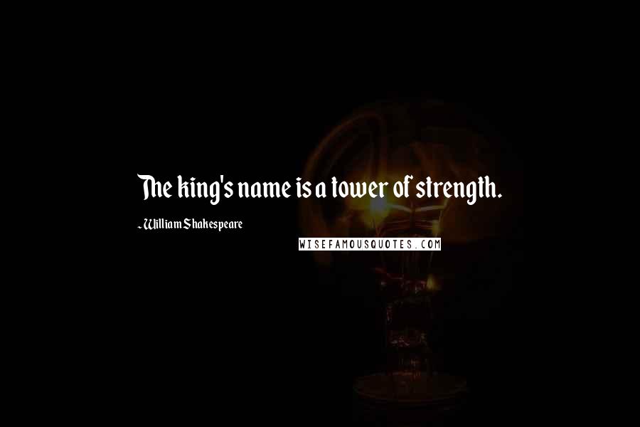 William Shakespeare Quotes: The king's name is a tower of strength.