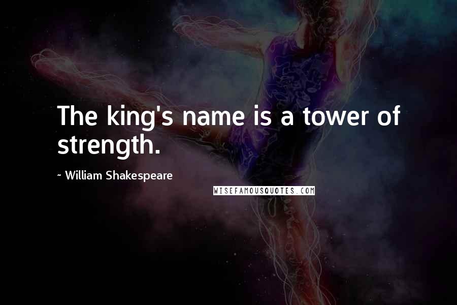 William Shakespeare Quotes: The king's name is a tower of strength.