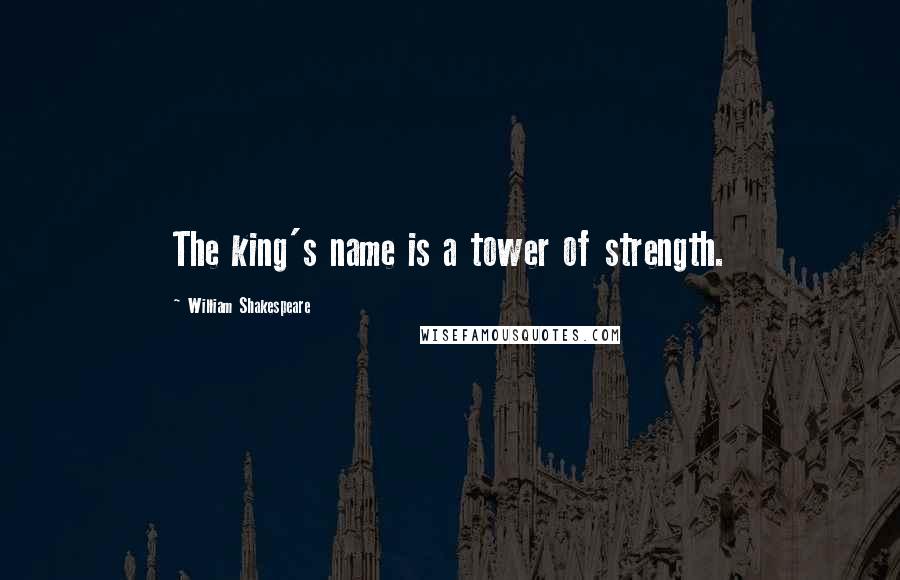 William Shakespeare Quotes: The king's name is a tower of strength.