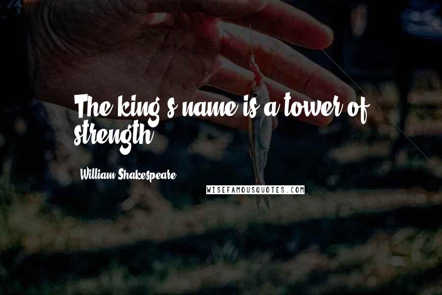 William Shakespeare Quotes: The king's name is a tower of strength.