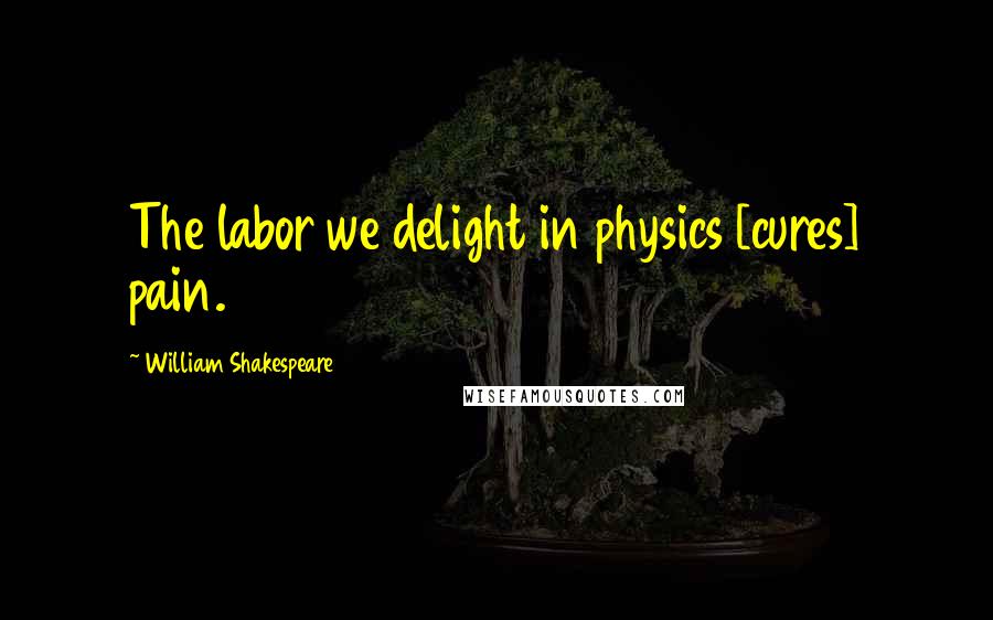 William Shakespeare Quotes: The labor we delight in physics [cures] pain.