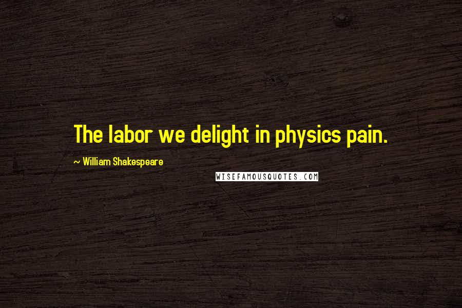 William Shakespeare Quotes: The labor we delight in physics pain.
