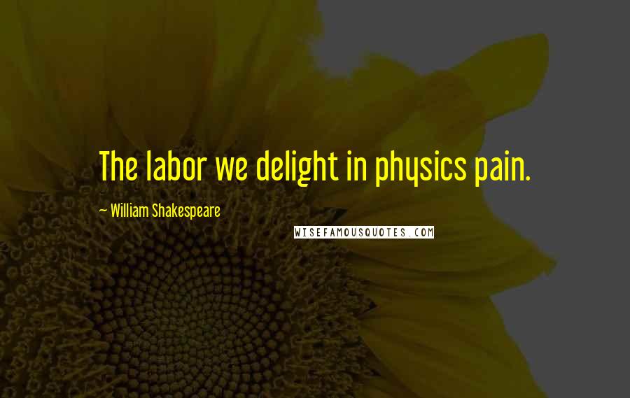 William Shakespeare Quotes: The labor we delight in physics pain.