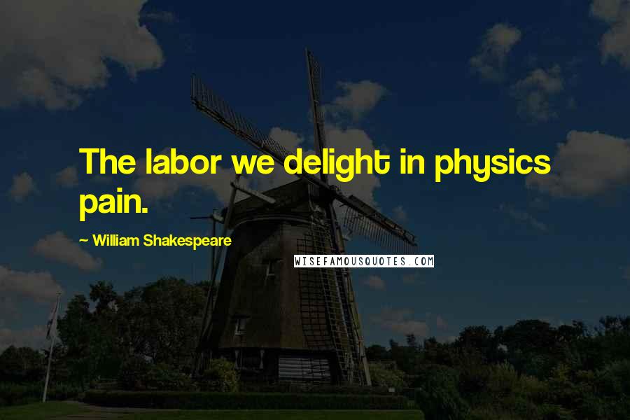William Shakespeare Quotes: The labor we delight in physics pain.