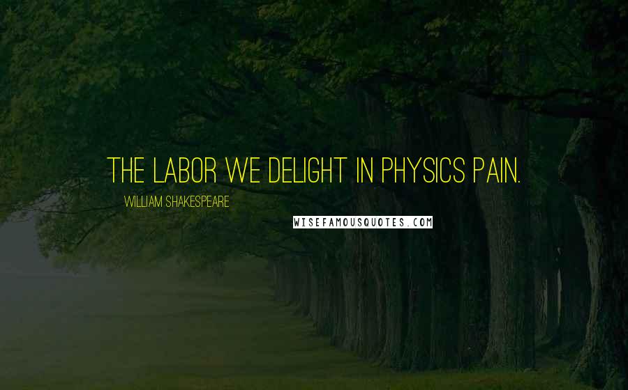 William Shakespeare Quotes: The labor we delight in physics pain.