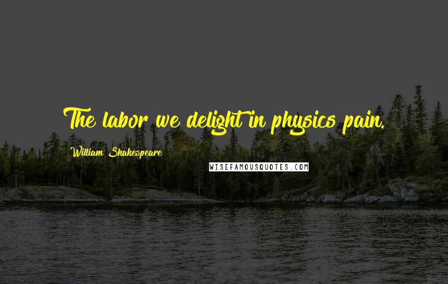 William Shakespeare Quotes: The labor we delight in physics pain.