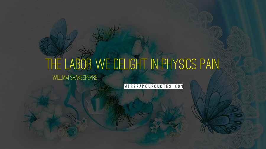 William Shakespeare Quotes: The labor we delight in physics pain.