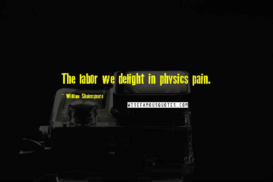 William Shakespeare Quotes: The labor we delight in physics pain.
