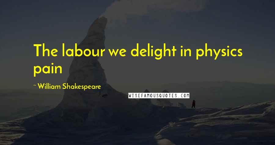 William Shakespeare Quotes: The labour we delight in physics pain