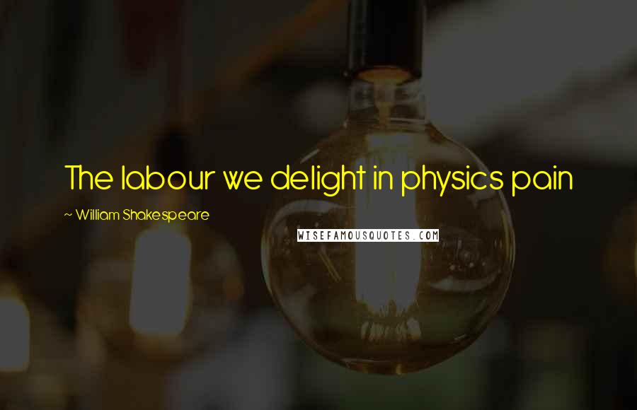 William Shakespeare Quotes: The labour we delight in physics pain