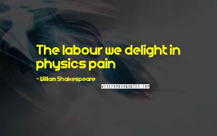 William Shakespeare Quotes: The labour we delight in physics pain