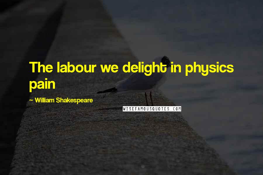 William Shakespeare Quotes: The labour we delight in physics pain