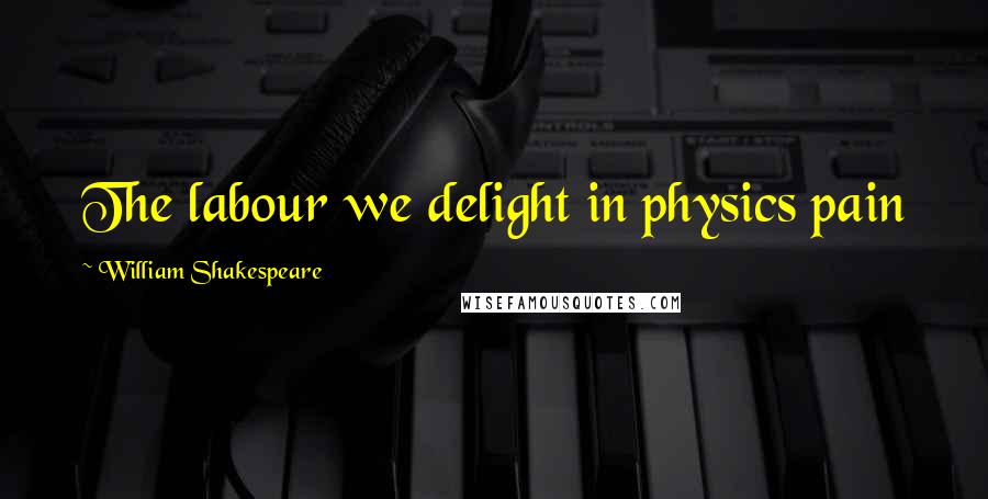 William Shakespeare Quotes: The labour we delight in physics pain
