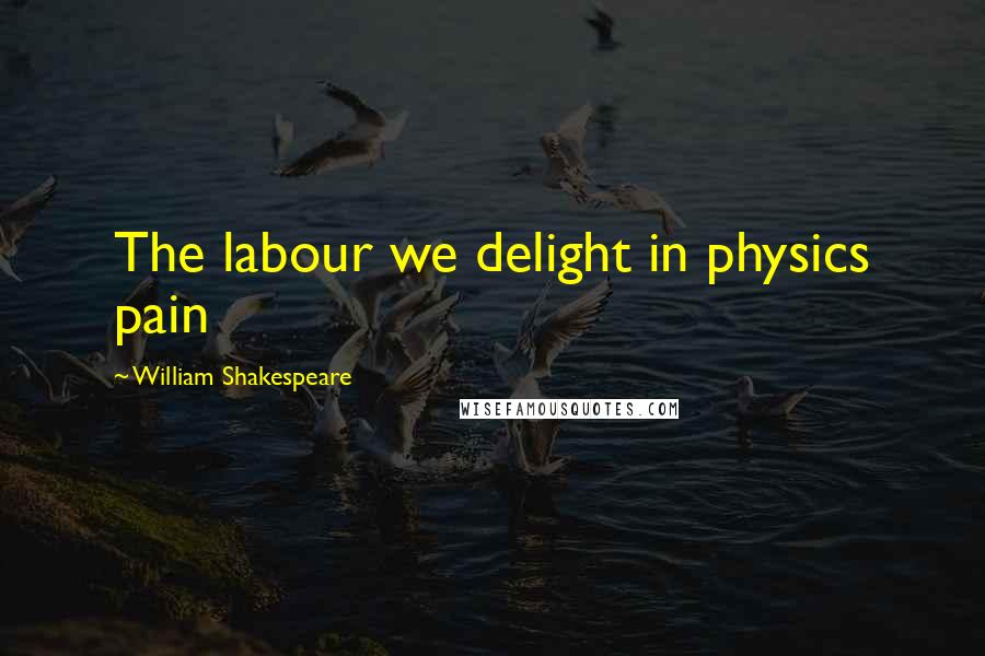 William Shakespeare Quotes: The labour we delight in physics pain