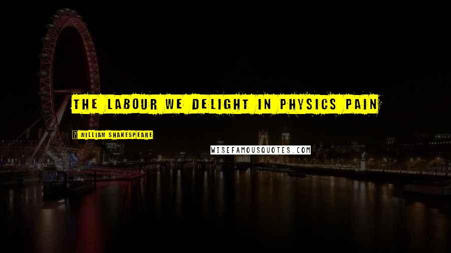 William Shakespeare Quotes: The labour we delight in physics pain