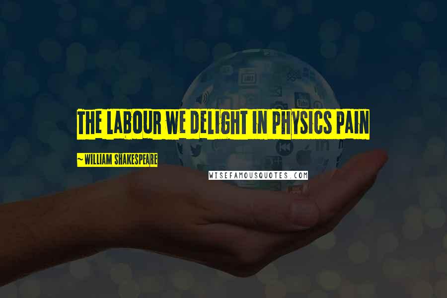 William Shakespeare Quotes: The labour we delight in physics pain
