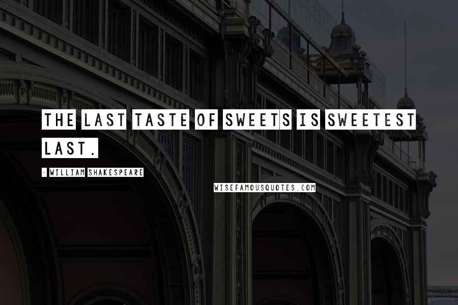 William Shakespeare Quotes: The last taste of sweets is sweetest last.