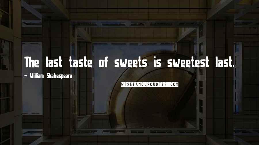 William Shakespeare Quotes: The last taste of sweets is sweetest last.