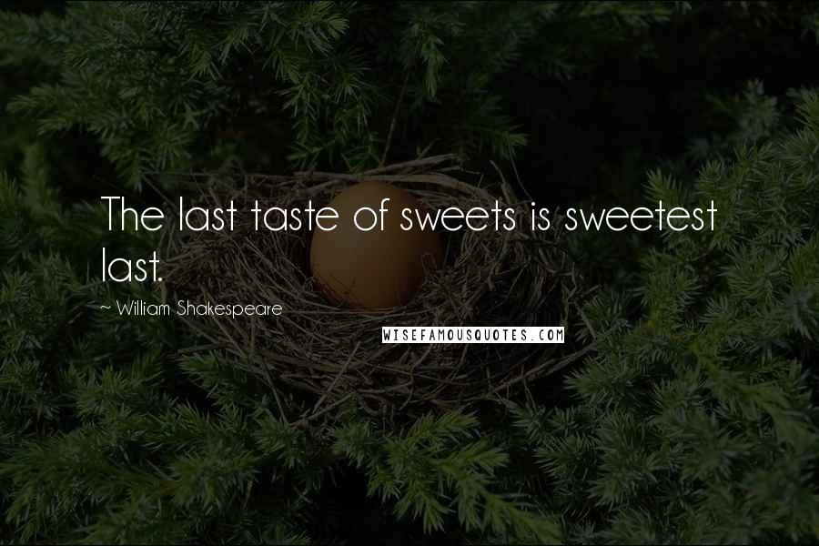 William Shakespeare Quotes: The last taste of sweets is sweetest last.