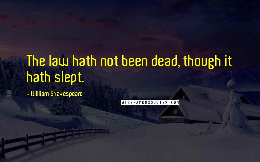 William Shakespeare Quotes: The law hath not been dead, though it hath slept.