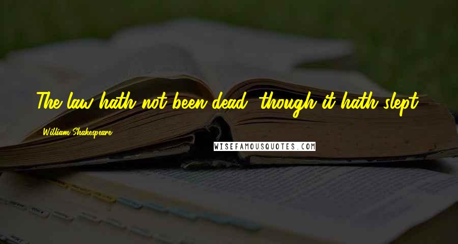 William Shakespeare Quotes: The law hath not been dead, though it hath slept.