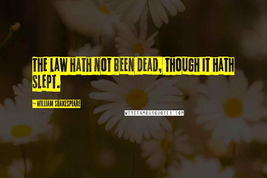 William Shakespeare Quotes: The law hath not been dead, though it hath slept.