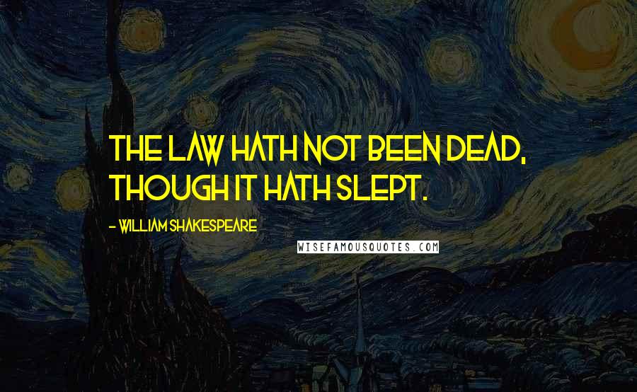 William Shakespeare Quotes: The law hath not been dead, though it hath slept.