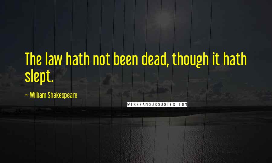William Shakespeare Quotes: The law hath not been dead, though it hath slept.