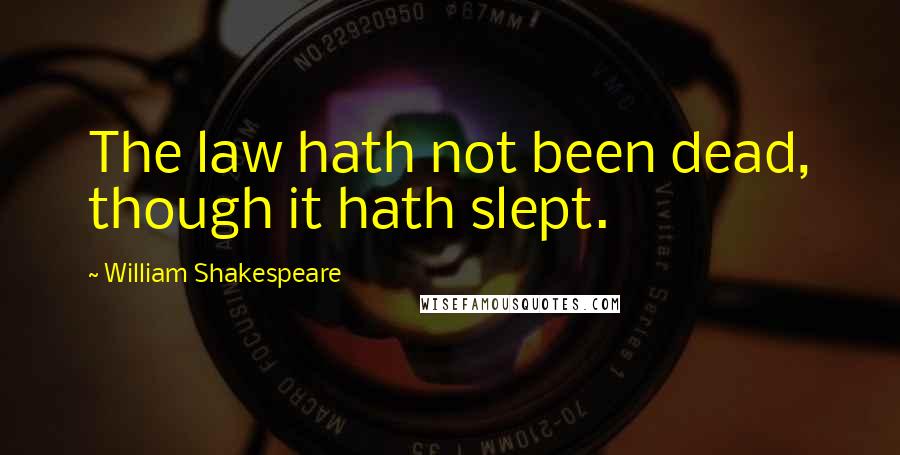 William Shakespeare Quotes: The law hath not been dead, though it hath slept.