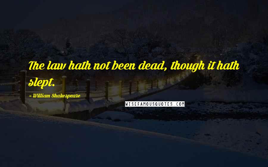 William Shakespeare Quotes: The law hath not been dead, though it hath slept.