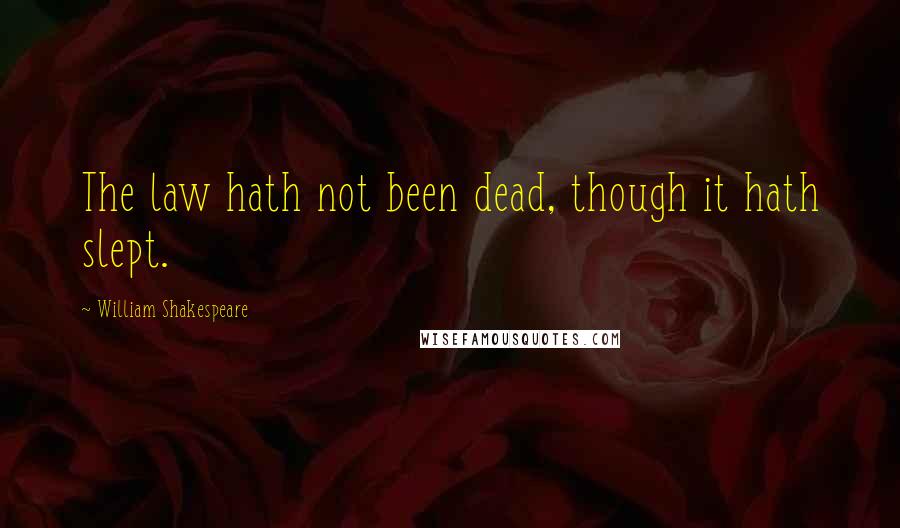 William Shakespeare Quotes: The law hath not been dead, though it hath slept.