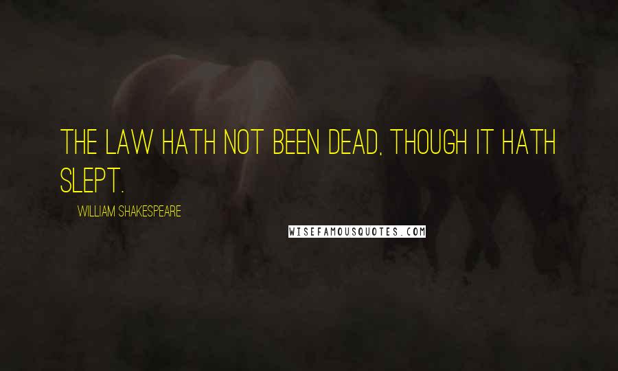 William Shakespeare Quotes: The law hath not been dead, though it hath slept.