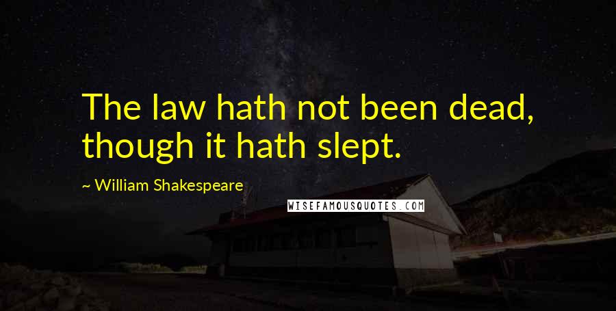 William Shakespeare Quotes: The law hath not been dead, though it hath slept.
