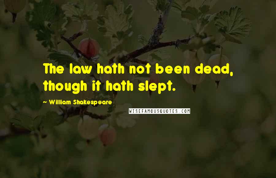 William Shakespeare Quotes: The law hath not been dead, though it hath slept.