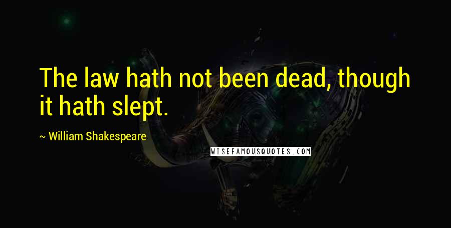 William Shakespeare Quotes: The law hath not been dead, though it hath slept.