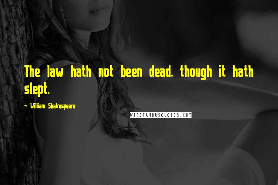 William Shakespeare Quotes: The law hath not been dead, though it hath slept.