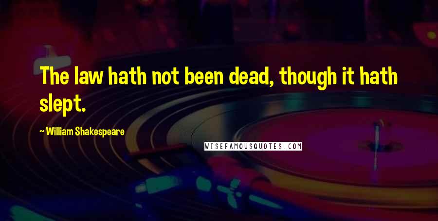 William Shakespeare Quotes: The law hath not been dead, though it hath slept.